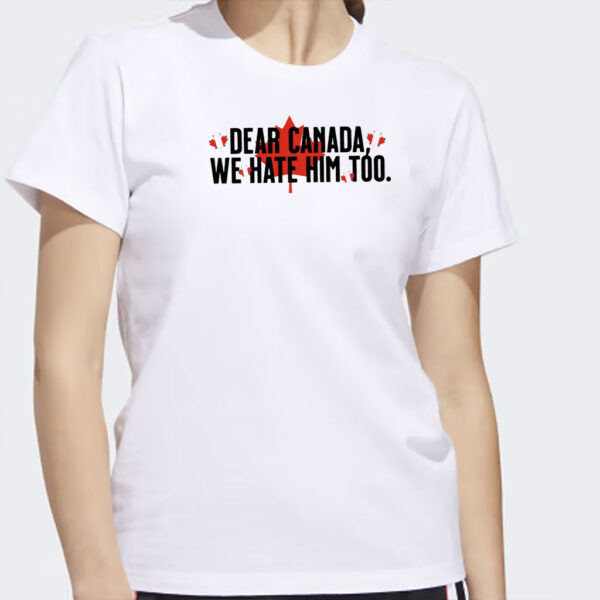 Dear Canada We Hate Him Too Shirt