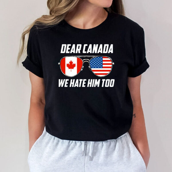 Anti Trump Political Protest Tee, Dear Canada We Hate Him Too Shirt