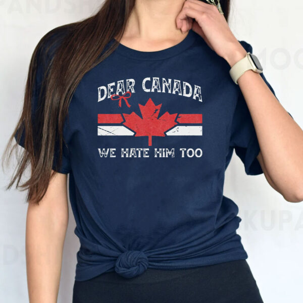 Anti-Trump Political Tee, Dear Canada, We Hate Him Too Shirt
