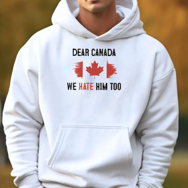 Anti Trump Shirt, Dear Canada We Hate Him Too T-Shirt