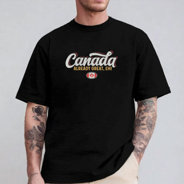 Canada Already Great Eh Shirt