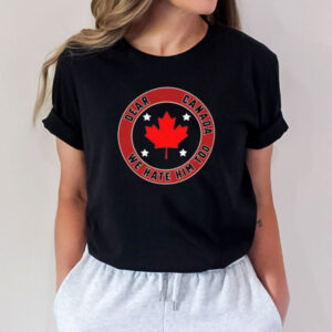 Canada Lovers, Anti-Trump, Dear Canada We Hate Him Too T-Shirt