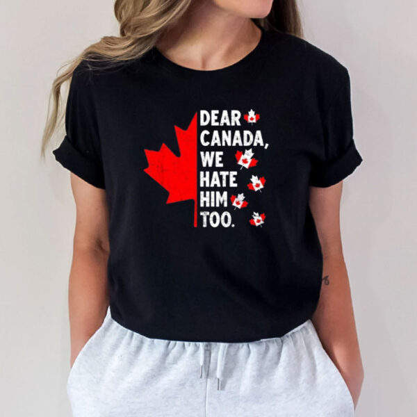 Canadian Independence-Dear Canada We Hate Him Too T-Shirt