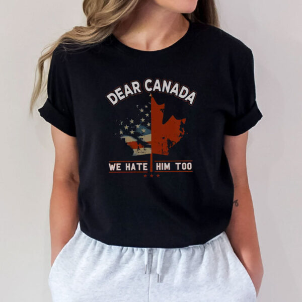 Dear Canada T-Shirt, We Hate Him Too Tee Shirt