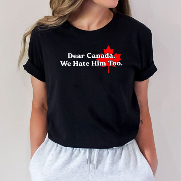 Dear Canada We Hate Him Too 2025 T-Shirt, Free Canada Shirt