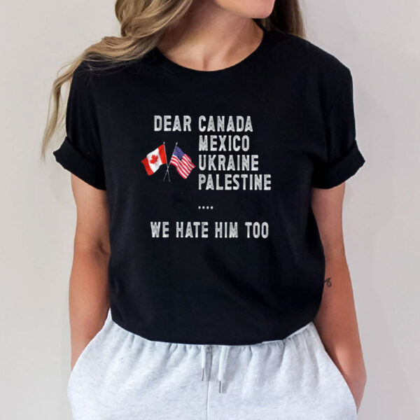 Dear Canada We Hate Him Too- Anti DT Shirt