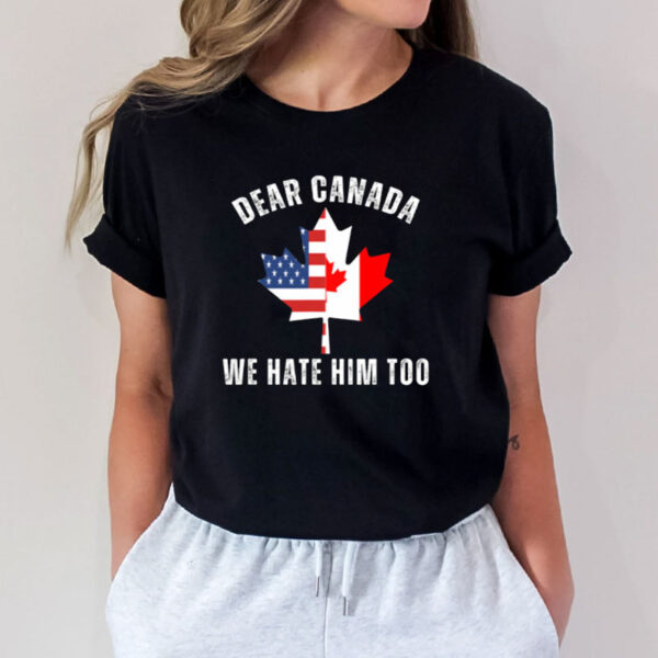 Dear Canada We Hate Him Too Anti Trump Canadian Protest T-shirts