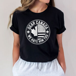 Dear Canada We Hate Him Too-Canada Support Shirt