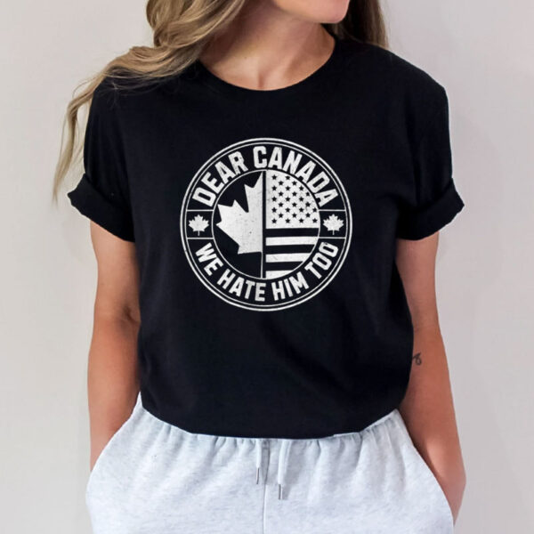Dear Canada We Hate Him Too-Canada Support Shirt