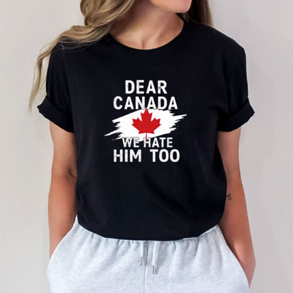 Dear Canada We Hate Him Too, Canadian Independence T-Shirt