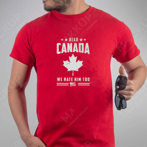 Dear Canada We Hate Him Too, Canadian Proud, Canada Shirt