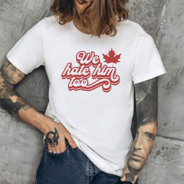 Dear Canada We Hate Him Too FDT, Anti Tariffs,Pro Canada Support T-Shirt
