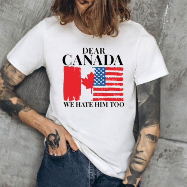 Dear Canada We Hate Him Too, FDT Tee, Anti MAGA Shirt