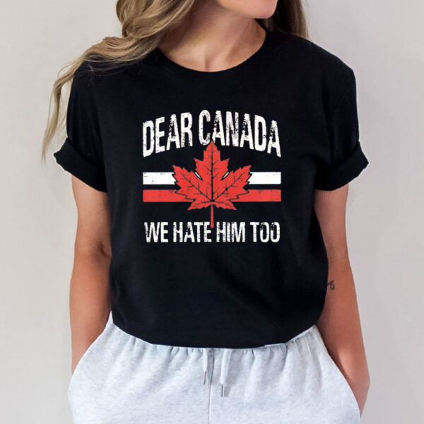 Dear Canada We Hate Him Too - Funny Political Graphic T-Shirt