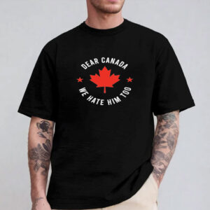 Dear Canada We Hate Him Too Premium Shirt