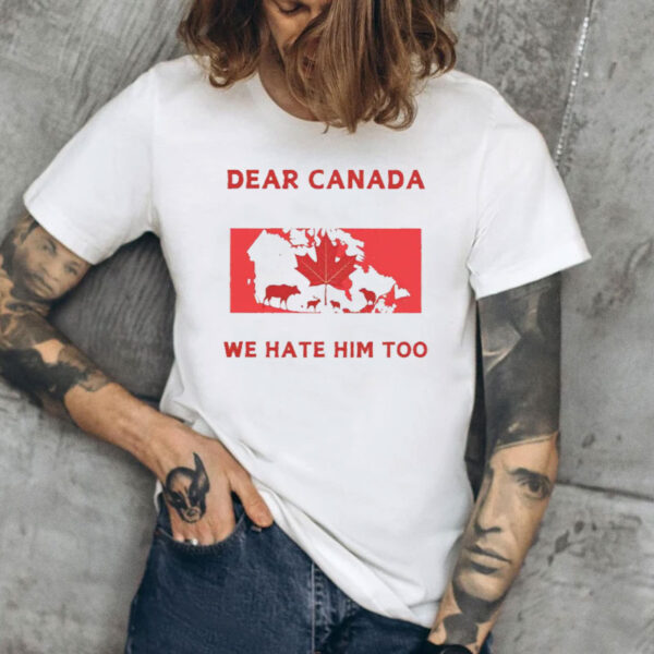 Dear Canada We Hate Him Too-Protest Trump, Anti Trump Shirt