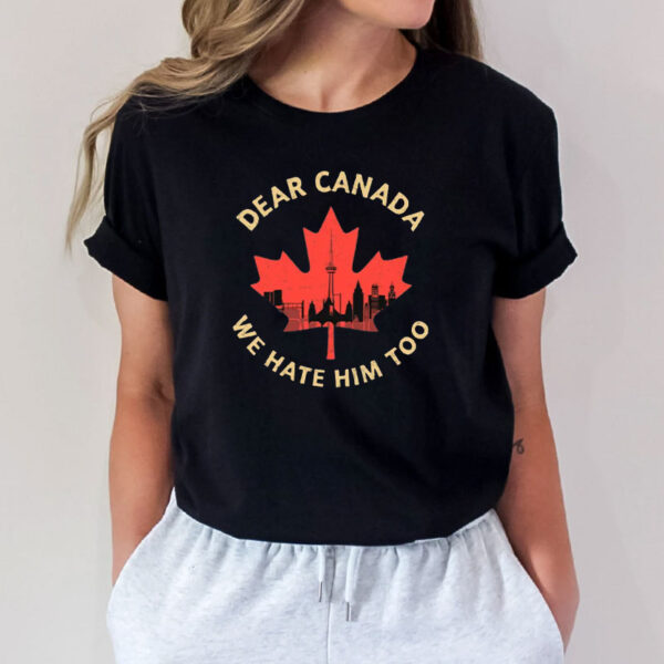 Dear Canada We Hate Him Too Shirt, Anti Trump-Funny Canada Shirt
