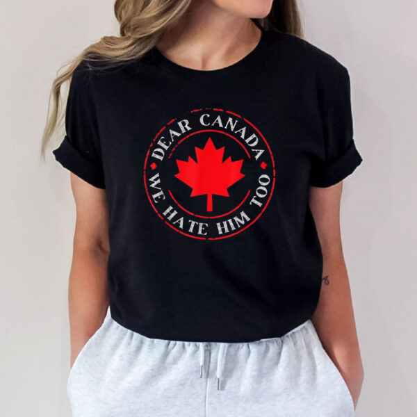Dear Canada- We Hate Him Too Shirt Canadian Independence Shirt