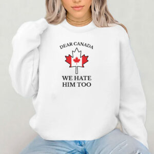 Dear Canada We Hate Him Too Shirt, Free Canada Shirt