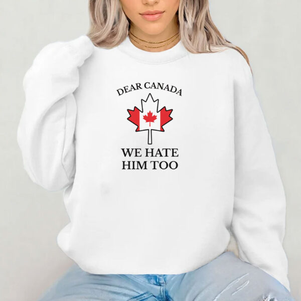 Dear Canada We Hate Him Too Shirt, Free Canada Shirt