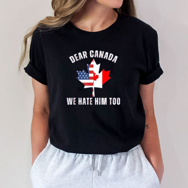 Dear Canada- We Hate Him Too Shirt, Free Canada Shirts
