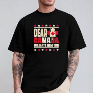 Dear Canada We Hate Him Too Shirt, Protest Shirt