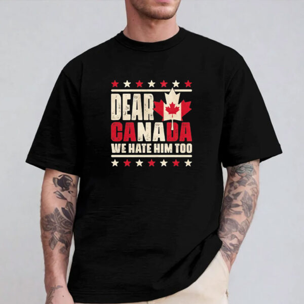 Dear Canada We Hate Him Too Shirt, Protest Shirt