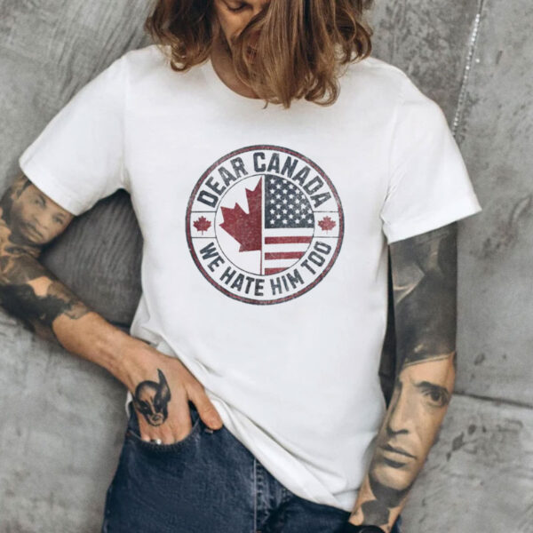 Dear Canada We Hate Him Too Shirt, USA Support Canada Shirt