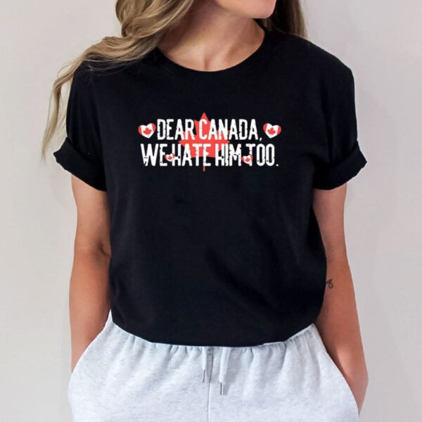 Dear Canada We Hate Him Too, Subtle Anti Trump Shirt